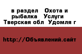  в раздел : Охота и рыбалка » Услуги . Тверская обл.,Удомля г.